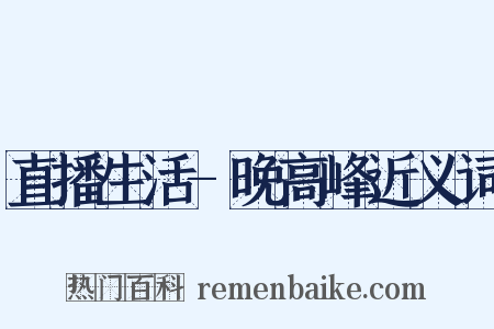 直播生活-晚高峰近义词是什么意思的图片